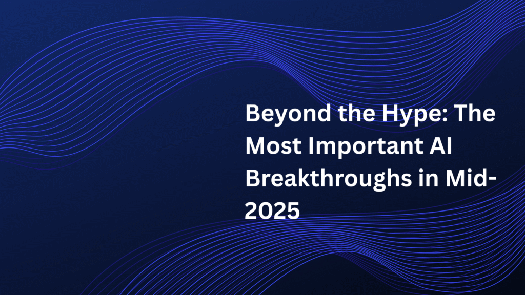 Beyond the Hype The Most Important AI Breakthroughs in Mid-2025