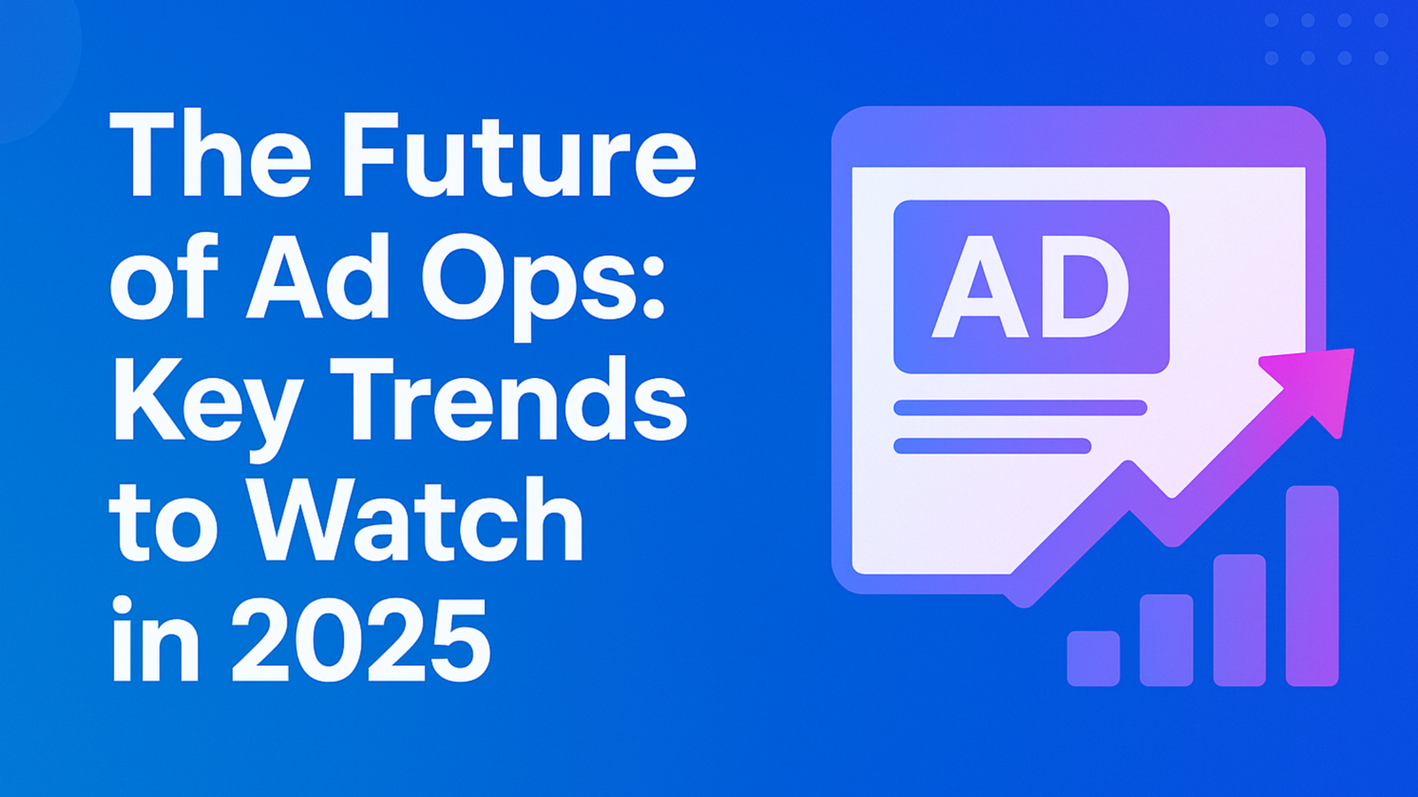 The Future of Ad Ops: Key Trends to Watch in 2025